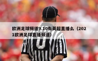 欧洲足球频道9.10有英超直播么（2021欧洲足球直播频道）