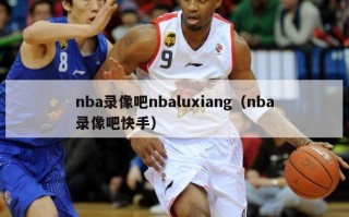 nba录像吧nbaluxiang（nba录像吧快手）