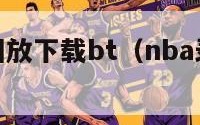 nba录像回放下载bt（nba录像回放高清下载）