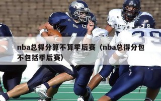 nba总得分算不算季后赛（nba总得分包不包括季后赛）