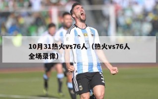 10月31热火vs76人（热火vs76人全场录像）