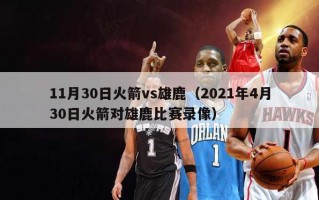 11月30日火箭vs雄鹿（2021年4月30日火箭对雄鹿比赛录像）