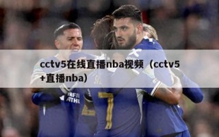 cctv5在线直播nba视频（cctv5+直播nba）