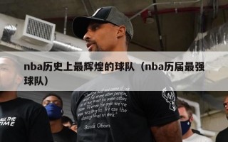 nba历史上最辉煌的球队（nba历届最强球队）