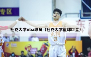 杜克大学nba球员（杜克大学篮球巨星）