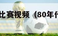 80年代意甲比赛视频（80年代意甲比赛视频回放）