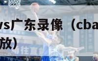 cba北京vs广东录像（cba北京vs广东录像回放）