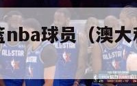 澳大利亚男篮nba球员（澳大利亚男篮中的nba球员）