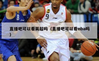 直播吧可以看英超吗（直播吧可以看nba吗）