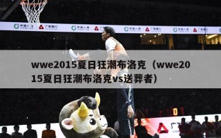 wwe2015夏日狂潮布洛克（wwe2015夏日狂潮布洛克vs送葬者）