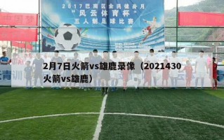 2月7日火箭vs雄鹿录像（2021430火箭vs雄鹿）