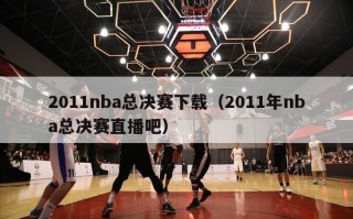 2011nba总决赛下载（2011年nba总决赛直播吧）