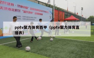 pptv聚力体育西甲（pptv聚力体育直播表）