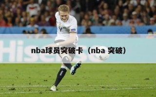 nba球员突破卡（nba 突破）