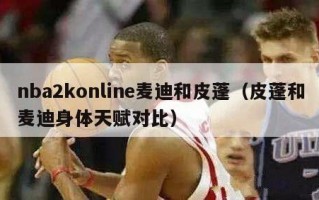 nba2konline麦迪和皮蓬（皮蓬和麦迪身体天赋对比）