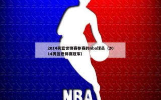 2014男篮世锦赛参赛的nba球员（2014男篮世锦赛冠军）