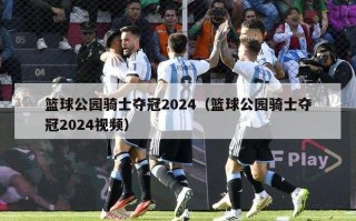 篮球公园骑士夺冠2024（篮球公园骑士夺冠2024视频）