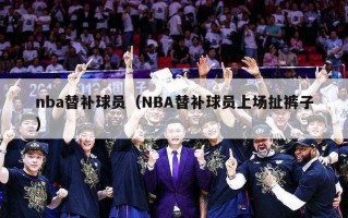 nba替补球员（NBA替补球员上场扯裤子）