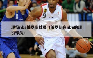 现役nba俄罗斯球员（俄罗斯在nba的现役球员）