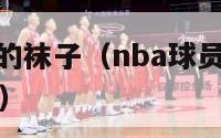 nba球员穿的袜子（nba球员穿的袜子为什么这么长）