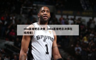 nba直播吧总决赛（nba直播吧总决赛在线观看）