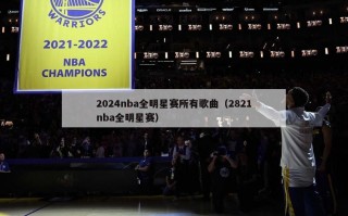 2024nba全明星赛所有歌曲（2821nba全明星赛）