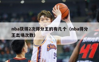 nba获得2次得分王的有几个（nba得分王出场次数）