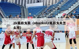 2k莫兹戈夫（nba2kol2莫兹戈夫怎么样）