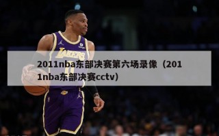 2011nba东部决赛第六场录像（2011nba东部决赛cctv）