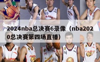 2024nba总决赛6录像（nba2020总决赛第四场直播）