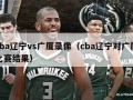 cba辽宁vs广厦录像（cba辽宁对广厦比赛结果）