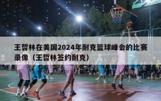 王哲林在美国2024年耐克篮球峰会的比赛录像（王哲林签约耐克）