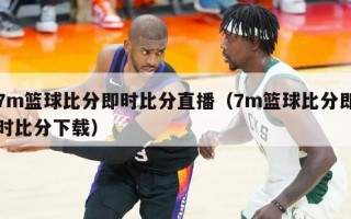 7m篮球比分即时比分直播（7m篮球比分即时比分下载）