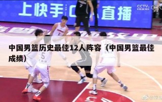 中国男篮历史最佳12人阵容（中国男篮最佳成绩）