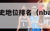 nba球员历史地位排名（nba球员历史地位排名榜）