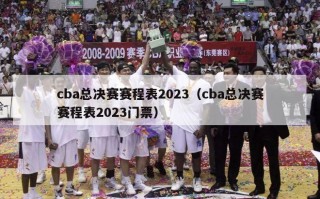 cba总决赛赛程表2023（cba总决赛赛程表2023门票）