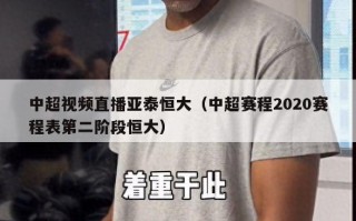 中超视频直播亚泰恒大（中超赛程2020赛程表第二阶段恒大）