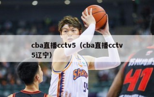 cba直播cctv5（cba直播cctv5辽宁）