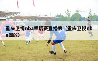 重庆卫视nba季后赛直播表（重庆卫视nba回放）