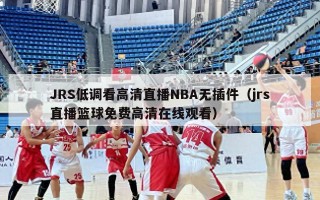 JRS低调看高清直播NBA无插件（jrs直播篮球免费高清在线观看）