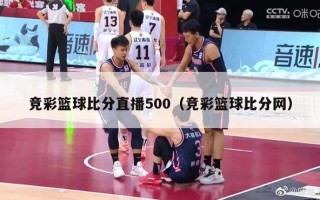 竞彩篮球比分直播500（竞彩篮球比分网）