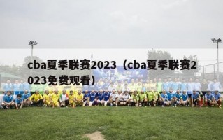 cba夏季联赛2023（cba夏季联赛2023免费观看）