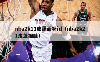 nba2k11皮蓬面补id（nba2k21皮蓬捏脸）