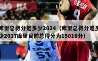 库里总得分是多少2024（库里总得分是多少2017库里目前总得分为15010分）