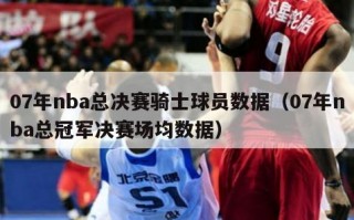 07年nba总决赛骑士球员数据（07年nba总冠军决赛场均数据）