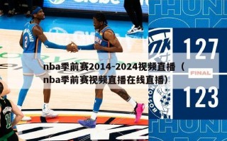 nba季前赛2014-2024视频直播（nba季前赛视频直播在线直播）