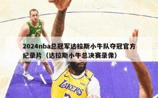 2024nba总冠军达拉斯小牛队夺冠官方纪录片（达拉斯小牛总决赛录像）