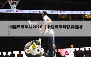 中超降级球队2016（中超降级球队再递补）