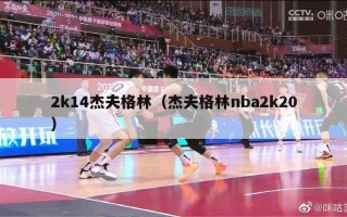 2k14杰夫格林（杰夫格林nba2k20）