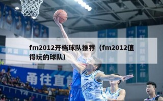 fm2012开档球队推荐（fm2012值得玩的球队）